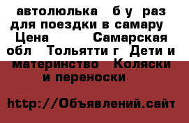 автолюлька ..б.у 1раз.для поездки в самару › Цена ­ 700 - Самарская обл., Тольятти г. Дети и материнство » Коляски и переноски   